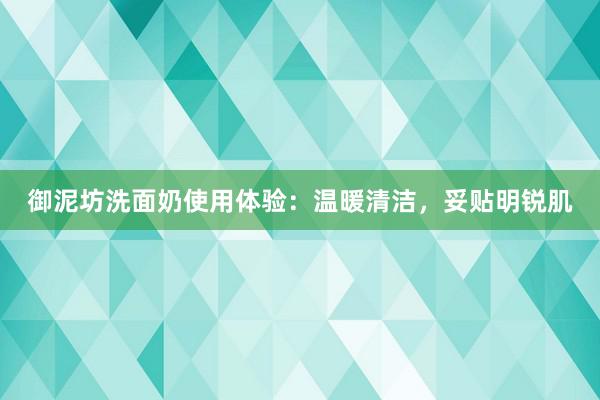 御泥坊洗面奶使用体验：温暖清洁，妥贴明锐肌